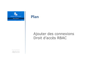Une formation
Ajouter des connexions
Droit d’accès RBAC
Plan
 