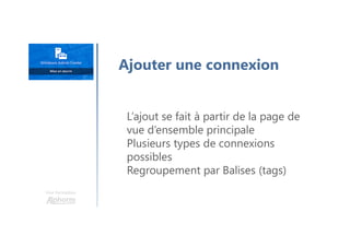 Une formation
L’ajout se fait à partir de la page de
vue d’ensemble principale
Plusieurs types de connexions
possibles
Regroupement par Balises (tags)
Ajouter une connexion
 