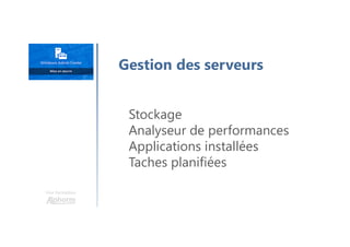 Une formation
Stockage
Analyseur de performances
Applications installées
Taches planifiées
Gestion des serveurs
 