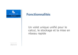 Une formation
Fonctionnalités
Un volet unique unifié pour le
calcul, le stockage et la mise en
réseau rapide
 