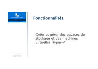 Une formation
Fonctionnalités
Créer et gérer des espaces de
stockage et des machines
virtuelles Hyper-V
 