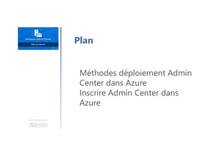 Une formation
Méthodes déploiement Admin
Center dans Azure
Inscrire Admin Center dans
Azure
Plan
 