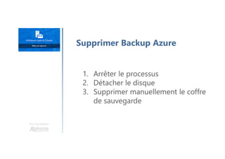 Une formation
Supprimer Backup Azure
1. Arrêter le processus
2. Détacher le disque
3. Supprimer manuellement le coffre
de sauvegarde
 
