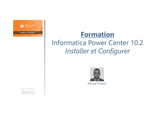 Formation
Informatica Power Center 10.2
Installer et Configurer
Une formation
Menad TOUBAL
 