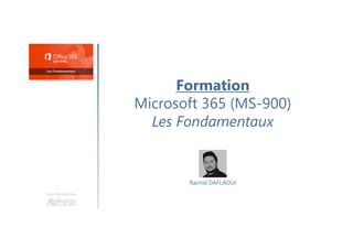 Formation
Microsoft 365 (MS-900)
Les Fondamentaux
Une formation
Rachid DAFLAOUI
 