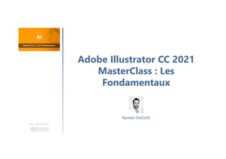 Adobe Illustrator CC 2021
MasterClass : Les
Fondamentaux
Une formation
Romain DUCLOS
 
