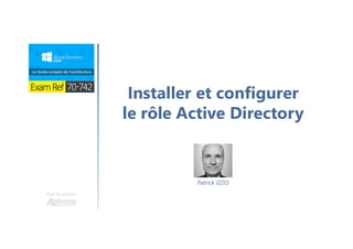 Une formation
Installer et configurer
le rôle Active Directory
Patrick IZZO
 