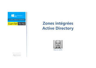 Une formation
Zones intégrées
Active Directory
Patrick IZZO
 