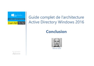 Une formation
Guide complet de l’architecture
Active Directory Windows 2016
Conclusion
Patrick IZZO
 