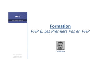 Formation
PHP 8: Les Premiers Pas en PHP
Une formation
Carl BRISON
 