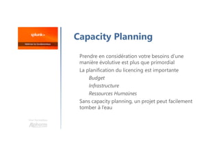 Une formation
Capacity Planning
Prendre en considération votre besoins d’une
manière évolutive est plus que primordial
La planification du licencing est importante
Budget
Infrastructure
Ressources Humaines
Sans capacity planning, un projet peut facilement
tomber à l’eau
 