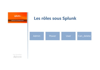 Une formation
Les rôles sous Splunk
Admin Power User Can_delete
 