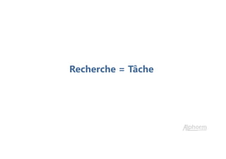 Recherche = Tâche
 