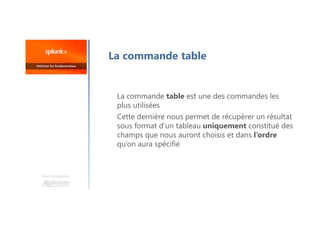 La commande table
La commande table est une des commandes les
plus utilisées
Cette dernière nous permet de récupérer un résultat
sous format d’un tableau uniquement constitué des
champs que nous auront choisis et dans l’ordre
qu’on aura spécifié
Une formation
 