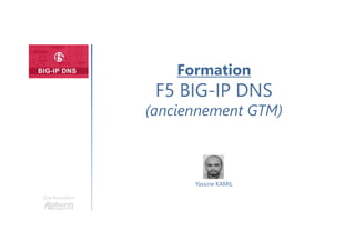 Formation
F5 BIG-IP DNS
(anciennement GTM)
Une formation
Yassine KAMIL
 