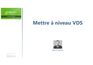 Mettre à niveau VDS
Une formation
Alaa EL BEJJAJ
 