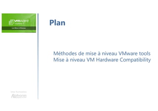 Une formation
Méthodes de mise à niveau VMware tools
Mise à niveau VM Hardware Compatibility
Plan
 