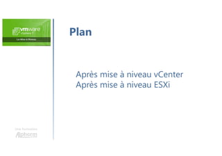 Une formation
Après mise à niveau vCenter
Après mise à niveau ESXi
Plan
 