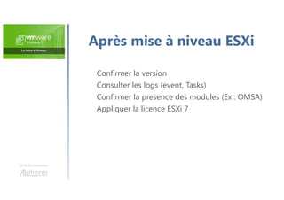 Une formation
Après mise à niveau ESXi
Confirmer la version
Consulter les logs (event, Tasks)
Confirmer la presence des modules (Ex : OMSA)
Appliquer la licence ESXi 7
 