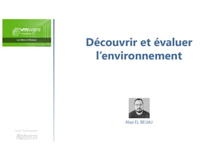 Découvrir et évaluer
l’environnement
Une formation
Alaa EL BEJJAJ
 