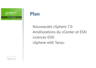 Une formation
Plan
Nouveautés vSphere 7.0
Améliorations du vCenter et ESXi
Licences ESXi
vSphere with Tanzu
 