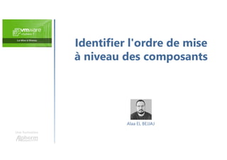 Identifier l'ordre de mise
à niveau des composants
Une formation
Alaa EL BEJJAJ
 