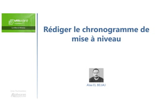 Rédiger le chronogramme de
mise à niveau
Une formation
Alaa EL BEJJAJ
 