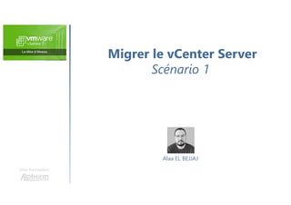 Migrer le vCenter Server
Scénario 1
Une formation
Alaa EL BEJJAJ
 