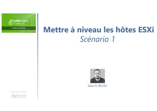 Mettre à niveau les hôtes ESXi
Scénario 1
Une formation
Alaa EL BEJJAJ
 