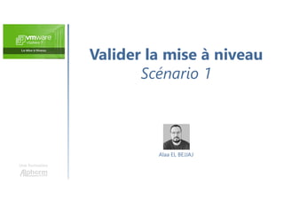 Valider la mise à niveau
Scénario 1
Une formation
Alaa EL BEJJAJ
 