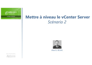 Mettre à niveau le vCenter Server
Scénario 2
Une formation
Alaa EL BEJJAJ
 