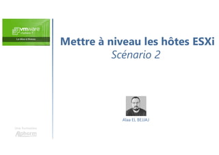 Mettre à niveau les hôtes ESXi
Scénario 2
Une formation
Alaa EL BEJJAJ
 