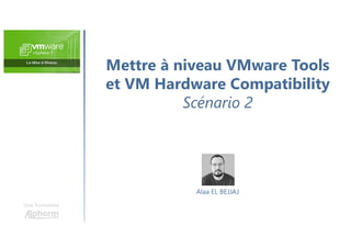 Mettre à niveau VMware Tools
et VM Hardware Compatibility
Scénario 2
Une formation
Alaa EL BEJJAJ
 