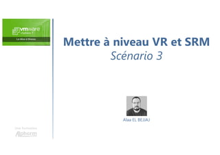 Mettre à niveau VR et SRM
Scénario 3
Une formation
Alaa EL BEJJAJ
 