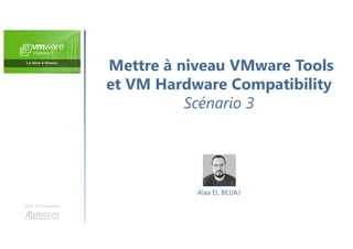 Mettre à niveau VMware Tools
et VM Hardware Compatibility
Scénario 3
Une formation
Alaa EL BEJJAJ
 