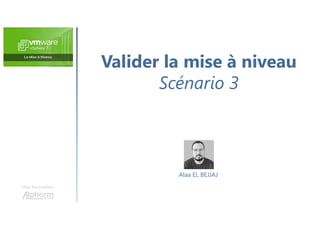Valider la mise à niveau
Scénario 3
Une formation
Alaa EL BEJJAJ
 