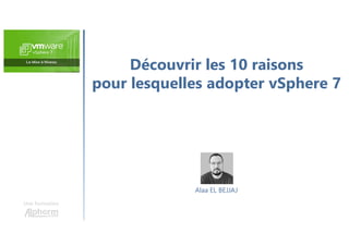 Découvrir les 10 raisons
pour lesquelles adopter vSphere 7
Une formation
Alaa EL BEJJAJ
 