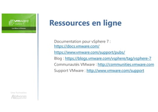 Une formation
Documentation pour vSphere 7 :
https://docs.vmware.com/
https://www.vmware.com/support/pubs/
Blog : https://blogs.vmware.com/vsphere/tag/vsphere-7
Communautés VMware : http://communities.vmware.com
Support VMware : http://www.vmware.com/support
Ressources en ligne
 