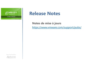 Une formation
Release Notes
Notes de mise à jours
https://www.vmware.com/support/pubs/
 