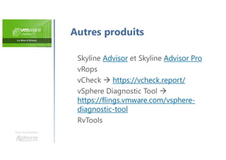 Une formation
Skyline Advisor et Skyline Advisor Pro
vRops
vCheck  https://vcheck.report/
vSphere Diagnostic Tool 
https://flings.vmware.com/vsphere-
diagnostic-tool
RvTools
Autres produits
 