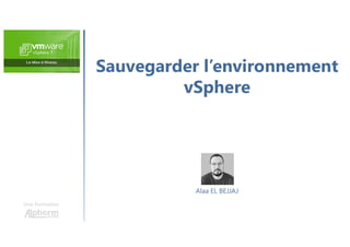 Sauvegarder l’environnement
vSphere
Une formation
Alaa EL BEJJAJ
 