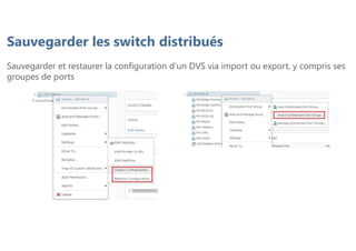 Sauvegarder les switch distribués
Sauvegarder et restaurer la configuration d’un DVS via import ou export, y compris ses
groupes de ports
 