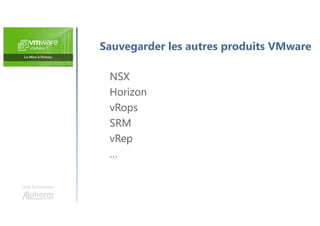 Une formation
NSX
Horizon
vRops
SRM
vRep
…
Sauvegarder les autres produits VMware
 