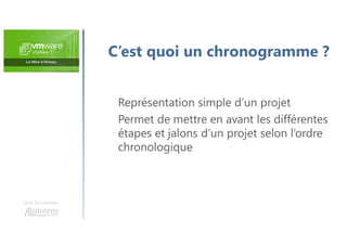 Une formation
C’est quoi un chronogramme ?
Représentation simple d’un projet
Permet de mettre en avant les différentes
étapes et jalons d’un projet selon l’ordre
chronologique
 