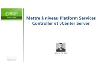 Mettre à niveau Platform Services
Controller et vCenter Server
Une formation
Alaa EL BEJJAJ
 