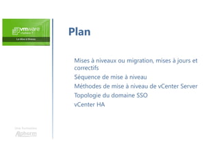 Une formation
Mises à niveaux ou migration, mises à jours et
correctifs
Séquence de mise à niveau
Méthodes de mise à niveau de vCenter Server
Topologie du domaine SSO
vCenter HA
Plan
 