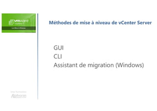 Une formation
Méthodes de mise à niveau de vCenter Server
GUI
CLI
Assistant de migration (Windows)
 