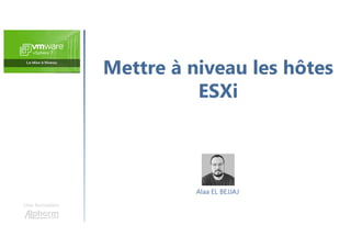 Mettre à niveau les hôtes
ESXi
Une formation
Alaa EL BEJJAJ
 
