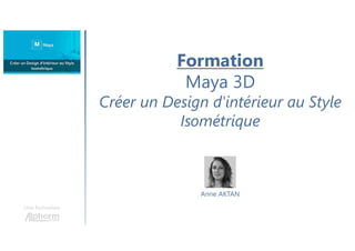 Formation
Maya 3D
Créer un Design d'intérieur au Style
Isométrique
Une formation
Anne AKTAN
 