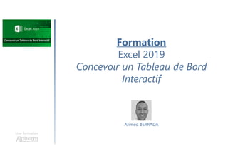 Formation
Excel 2019
Concevoir un Tableau de Bord
Interactif
Une formation
Ahmed BERRADA
 